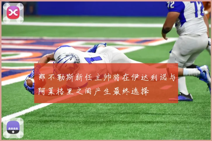 那不勒斯新任主帅将在伊达利诺与阿莱格里之间产生最终选择