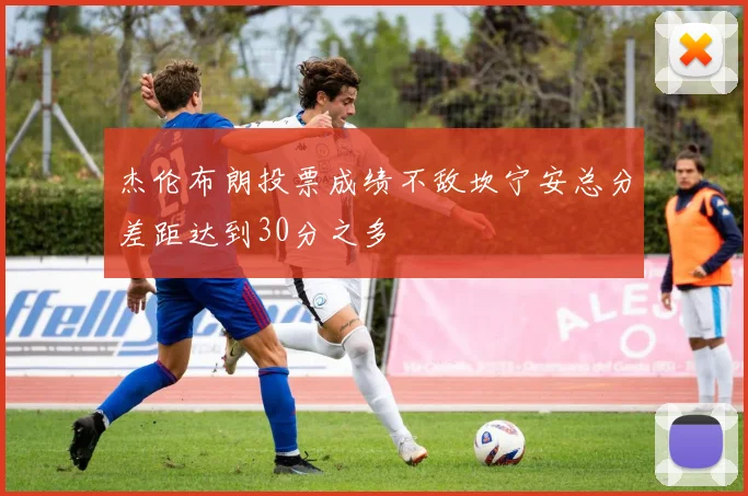 杰伦布朗投票成绩不敌坎宁安总分差距达到30分之多