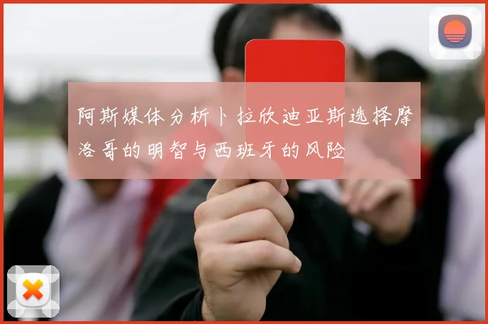 阿斯媒体分析卜拉欣迪亚斯选择摩洛哥的明智与西班牙的风险
