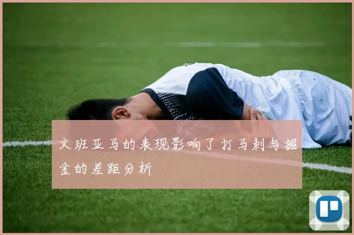 文班亚马的表现影响了打马刺与掘金的差距分析
