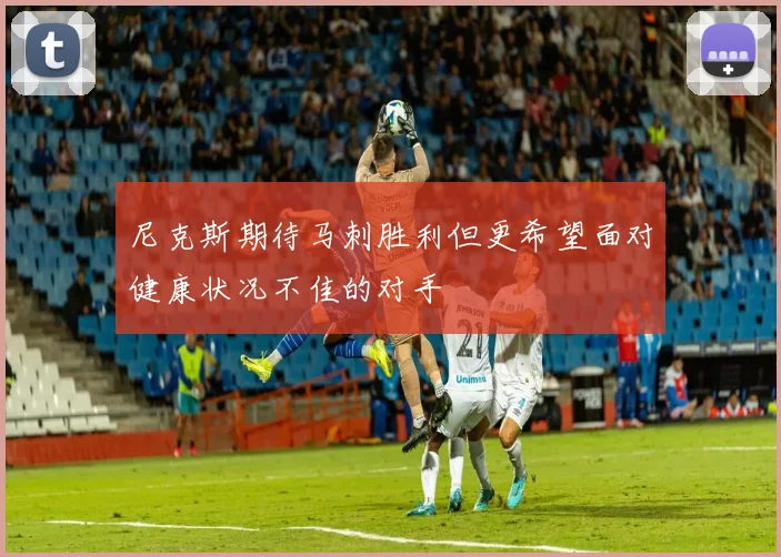 尼克斯期待马刺胜利但更希望面对健康状况不佳的对手