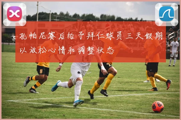 孔帕尼赛后给予拜仁球员三天假期以放松心情和调整状态