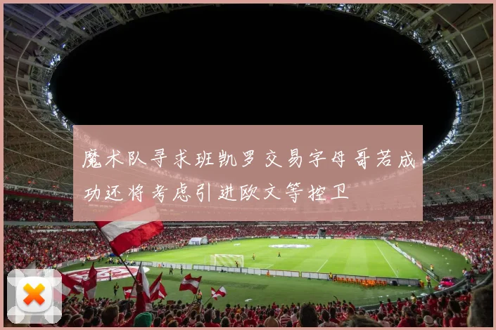 魔术队寻求班凯罗交易字母哥若成功还将考虑引进欧文等控卫