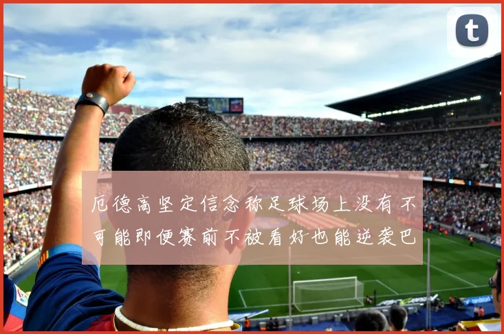 厄德高坚定信念称足球场上没有不可能即便赛前不被看好也能逆袭巴西