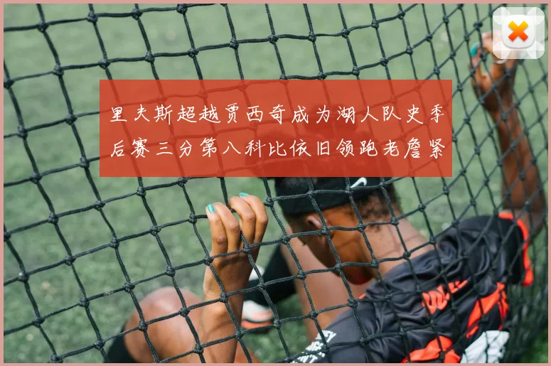 里夫斯超越贾西奇成为湖人队史季后赛三分第八科比依旧领跑老詹紧随其后