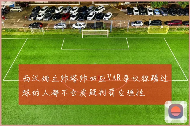 西汉姆主帅塔帅回应VAR争议称踢过球的人都不会质疑判罚合理性